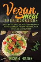 VEGAN MEAL PREP COOKBOOK: THE COMPLETE QUICK AND DELICIOUS PLANT BASED RECIPES COOKBOOK, FOR SAVE YOUR TIME, YOUR BUDGET AND LIVE YOUR BEST