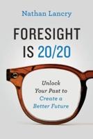 Foresight is 20/20: Unlock Your Past To Create A Better Future