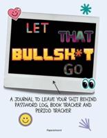 LET THAT BULLSH T GO: A JOURNAL TO LEAVE