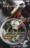 Sirtfood Recipes: 50 Easy to Follow Healthy and Satisfying Sirtfood Recipes to Help You Lose Weight and Feel Great