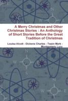 A Merry Christmas and Other Christmas Stories : An Anthology of Short Stories Before the Great Tradition of Christmas