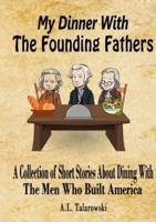 My Dinner With The Founding Fathers: A Collection of Short Stories About Dining With The Men Who Built America