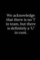 We Acknowledge That There Is No 'I' in Team, but There Is Definitely a 'U' in Cunt.