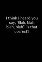 I Think I Heard You Say, 'Blah, Blah Blah, Blah". Is That Correct?