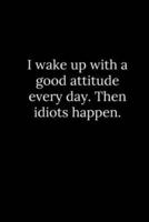 I Wake Up With a Good Attitude Every Day. Then Idiots Happen.