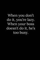 When You Don't Do It, You're Lazy. When Your Boss Doesn't Do It, He's Too Busy.