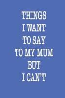 Things I Want to Say to My Mom but I CAN'T Notebook Birthday Gift