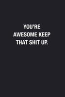 You're Awesome Keep That Shit Up.