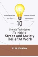 10 Simple Techniques To Initiate Stress And Anxiety Relief At Work