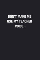 Don't Make Me Use My Teacher Voice.