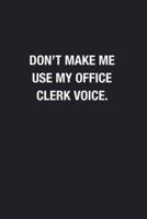 Don't Make Me Use My Office Clerk Voice.