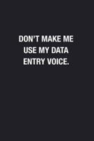 Don't Make Me Use My Data Entry Voice.