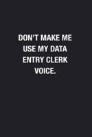 Don't Make Me Use My Data Entry Clerk Voice.