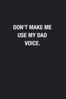 Don't Make Me Use My Dad Voice.
