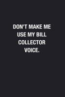 Don't Make Me Use My Bill Collector Voice.