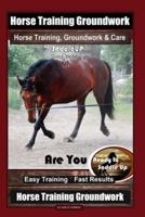 Horse Training Groundwork, Horse Training, Groundwork & Care By SaddleUP Horse Training, Are You Ready to Saddle Up? Easy Training * Fast Results, Horse Training Groundwork