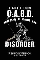 I Suffer From O.A.G.D. Obsessive Alligator Gar Disorder Fishing Notebook 120 Pages