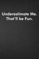 Underestimate Me. That'll Be Fun.