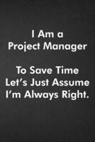 I Am a Project Manager To Save Time Let's Just Assume I'm Always Right.
