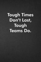 Tough Times Don't Last, Tough Teams Do.