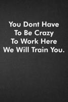 You Dont Have To Be Crazy To Work Here We Will Train You.