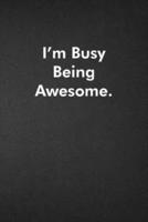 I'm Busy Being Awesome.