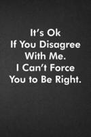 It's Ok If You Disagree With Me. I Can't Force You to Be Right.