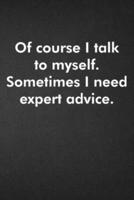 Of Course I Talk to Myself. Sometimes I Need Expert Advice.