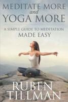 Meditate More and Yoga More: A Simple Guide to Meditation Made Easy.