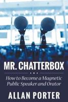 Mr. Chatterbox: How to Become a Magnetic Public Speaker and Orator
