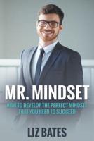 Mr. Mindset: How to Develop the Perfect Mindset That You Need to Succeed