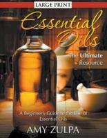 Essential Oils - The Ultimate Resource (LARGE PRINT): A Beginner's Guide to the Use of Essential Oils