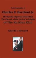 Autobiography of Charles R. Barefoot Jr. the World Imperial Wizard for the Church of the Nation's Knights of the KU KLUX KLAN: Episode 1: Betrayed