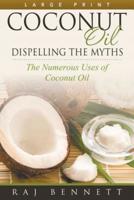 Coconut Oil: Dispelling the Myths (Large Print): The Numerous Uses of Coconut Oil