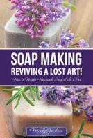 Soap Making: Reviving a Lost Art!: How to Make Homemade Soap like a Pro