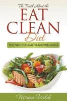 The Truth About the Eat Clean Diet: The Path to Health and Wellness