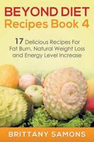 Beyond Diet Recipes Book 4: 17 Delicious Recipes For Fat Burn, Natural Weight Loss and Energy Level Increase