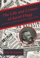 The Life and Crimes of Jared Flagg Adventures of a Gilded Age Huckster, Swindler & Pimp