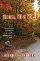 Come, Sit a Spell: A Collection of Short Articles Gathered From Alongside the Path I Chose