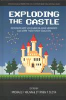 Exploding the Castle:  Rethinking How Video Games & Game Mechanics  Can Shape the Future of Education (hc)