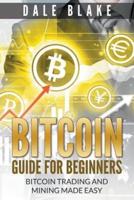 Bitcoin Guide For Beginners: Bitcoin Trading and Mining Made Easy