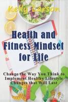 Health and Fitness Mindset for Life: Change the Way You Think to Implement Healthy Lifestyle Changes that Will Last