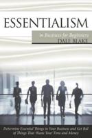 Essentialism in Business For Beginners: Determine Essential Things in Your Business and Get Rid of Things That Waste Your Time and Money