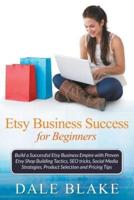 Etsy Business Success For Beginners: Build a Successful Etsy Business Empire with Proven Etsy Shop Building Tactics, SEO tricks, Social Media Strategies, Product Selection and Pricing Tips