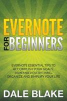 Evernote For Beginners: Evernote Essential Tips to Accomplish Your Goals, Remember Everything, Organize and Simplify Your Life