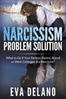 Narcissism Problem Solution: What to Do if Your Partner, Parent, Friend or Work Colleague is a Narcissist?
