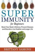 Super Immunity For Beginners: Boost Your Body's Defence, Prevent Diseases and Disorders, Live Healhier and Longer Life