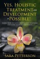 Yes, Holistic Treatment and Development is Possible!: Learn How to Look Beyond the Symptoms and Cure Your Entire Person