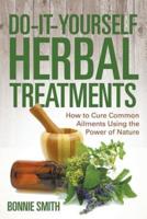 Do-It-Yourself Herbal Treatments: How to Cure Common Ailments Using the Power of Nature