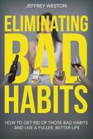 Eliminating Bad Habits: How to Get Rid of Those Bad Habits and Live a Fuller, Better Life